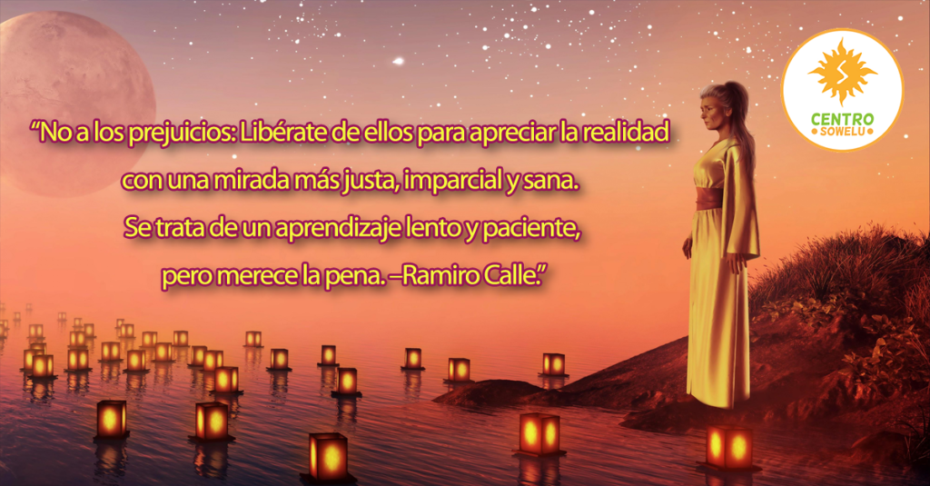 No a los prejuicios: Libérate de ellos para apreciar la realidad con una mirada más justa, imparcial y sana. Se trata de un aprendizaje lento y paciente, pero merece la pena. –Ramiro Calle.