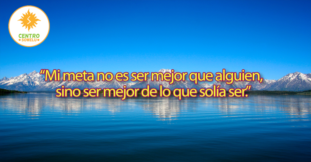 “Mi meta no es ser mejor que alguien,  sino ser mejor de lo que solía ser.”