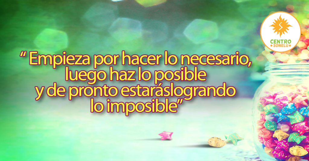  Empieza por hacer lo necesario, luego haz lo posible y de pronto estarás logrando lo imposible