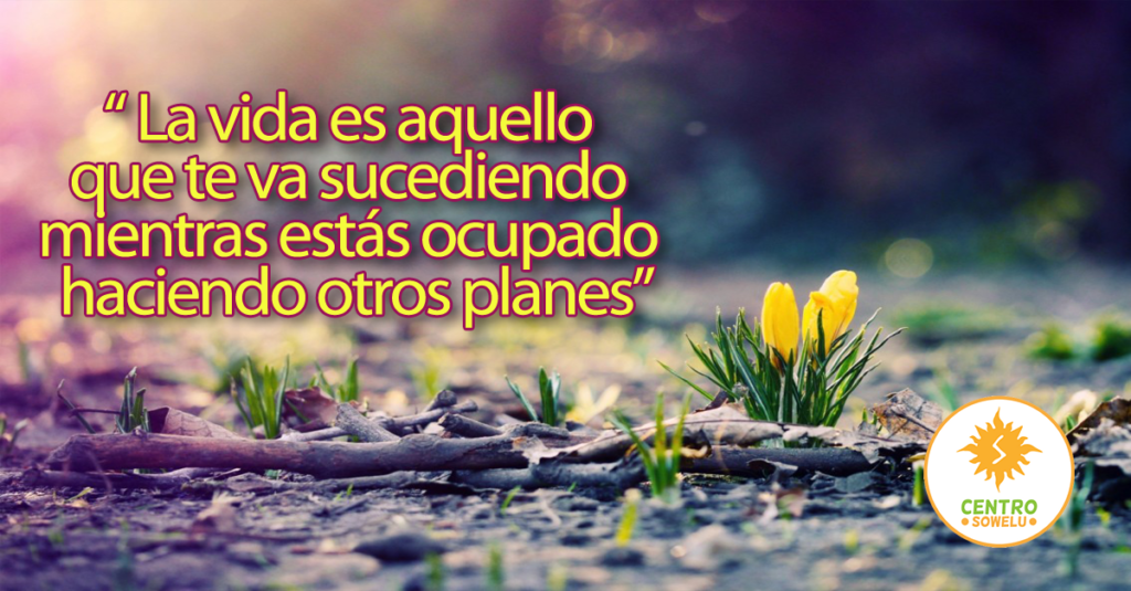  La vida es aquello que te va sucediendo mientras estás ocupado haciendo otros planes